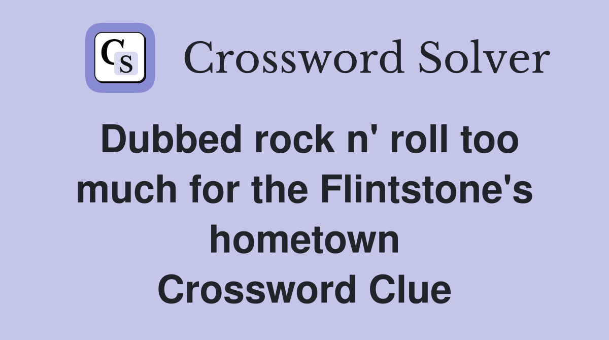 Dubbed rock n roll too much for the Flintstone s hometown Crossword